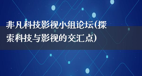 非凡科技影视小组论坛(探索科技与影视的交汇点)