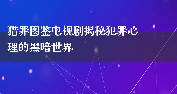 猎罪图鉴电视剧揭秘犯罪心理的黑暗世界