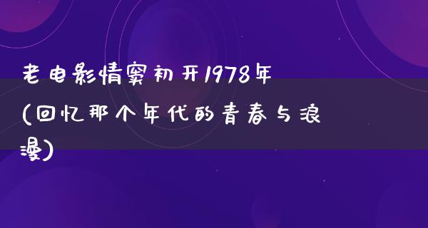 老电影情窦初开1978年(回忆那个年代的青春与浪漫)