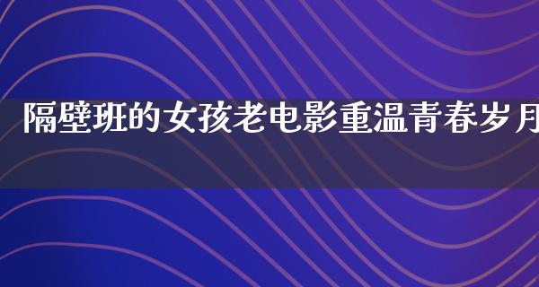 隔壁班的女孩老电影重温青春岁月