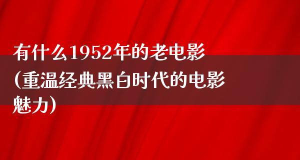 有什么1952年的老电影(重温经典黑白时代的电影魅力)