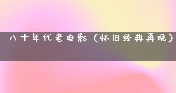 八十年代老电影（怀旧经典再现）