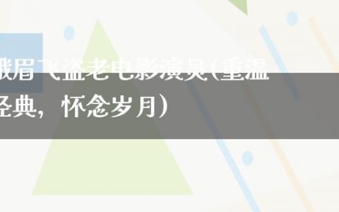 峨眉飞盗老电影演员(重温经典，怀念岁月)