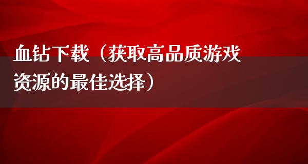 血钻下载（获取高品质游戏资源的最佳选择）