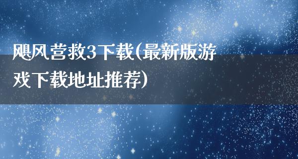 飓风营救3下载(最新版游戏下载地址推荐)