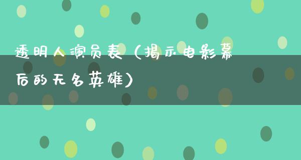 透明人演员表（揭示电影幕后的无名英雄）