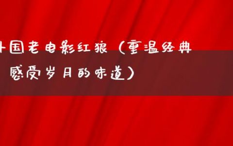 外国老电影红狼（重温经典，感受岁月的味道）