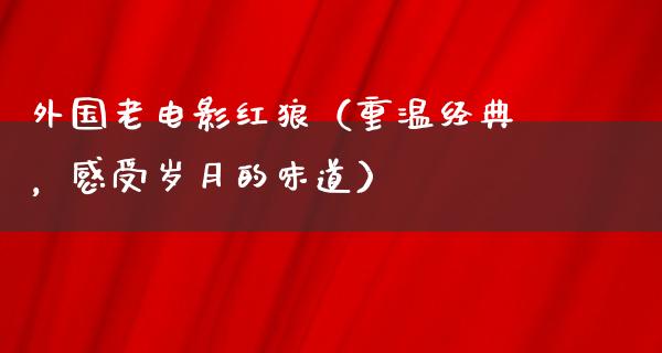 外国老电影红狼（重温经典，感受岁月的味道）