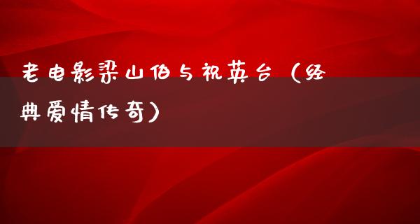 老电影梁山伯与祝英台（经典爱情传奇）