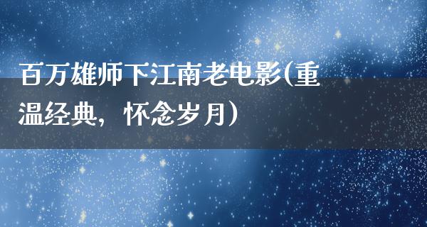 百万雄师下江南老电影(重温经典，怀念岁月)