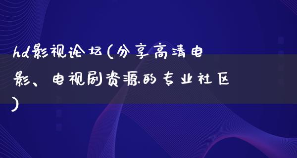 hd影视论坛(分享高清电影、电视剧资源的专业社区)