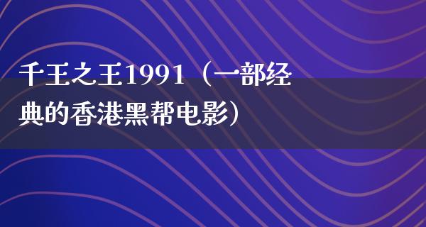 千王之王1991（一部经典的香港黑帮电影）