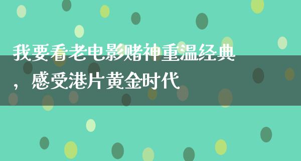 我要看老电影赌神重温经典，感受港片黄金时代