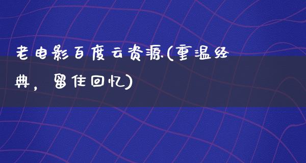 老电影百度云资源(重温经典，留住回忆)