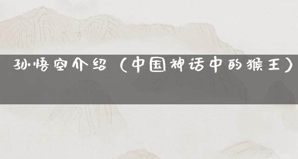 孙悟空介绍（中国神话中的猴王）