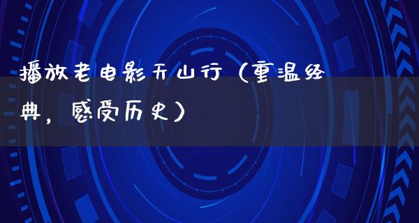 播放老电影天山行（重温经典，感受历史）