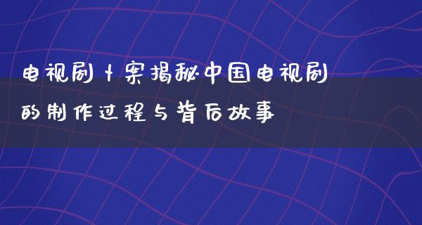 电视剧卜案揭秘中国电视剧的制作过程与背后故事