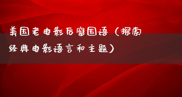 美国老电影后窗国语（探索经典电影语言和主题）