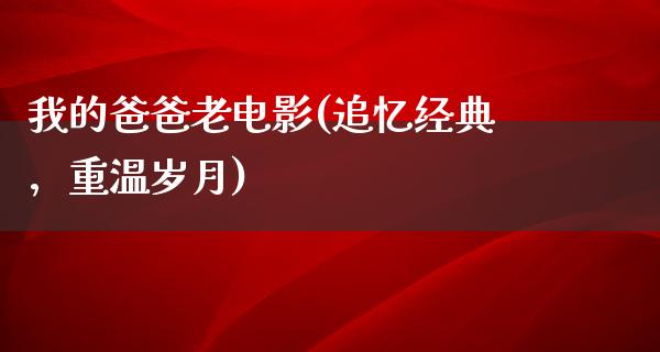 我的爸爸老电影(追忆经典，重温岁月)