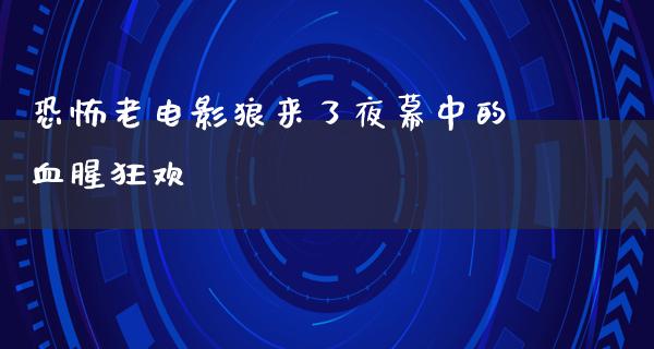 恐怖老电影狼来了夜幕中的血腥狂欢