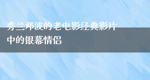 秀兰邓波的老电影经典影片中的银幕情侣