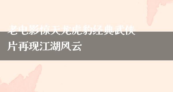 老电影惊天龙虎豹经典武侠片再现江湖风云