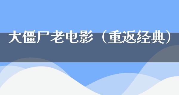 大僵尸老电影（重返经典）