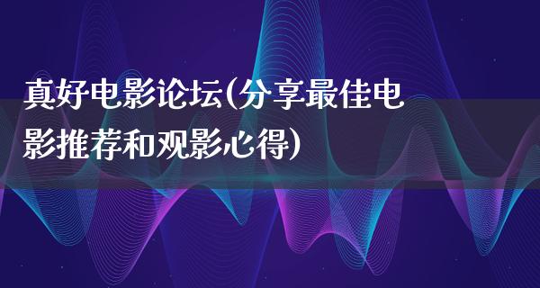 真好电影论坛(分享最佳电影推荐和观影心得)