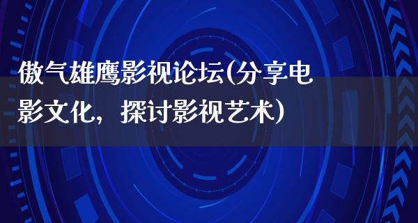 傲气雄鹰影视论坛(分享电影文化，探讨影视艺术)