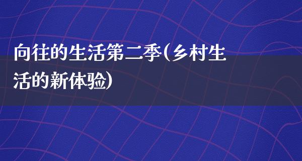 向往的生活第二季(乡村生活的新体验)