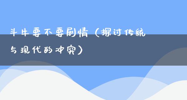 斗牛要不要剧情（探讨传统与现代的冲突）