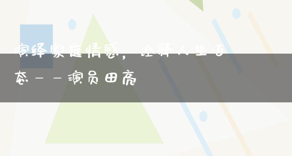 演绎家庭情感，诠释人生百态——演员田亮