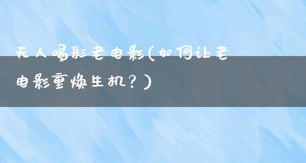 无人喝彩老电影(如何让老电影重焕生机？)