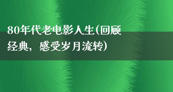 80年代老电影人生(回顾经典，感受岁月流转)