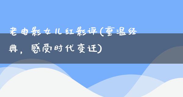 老电影女儿红影评(重温经典，感受时代变迁)