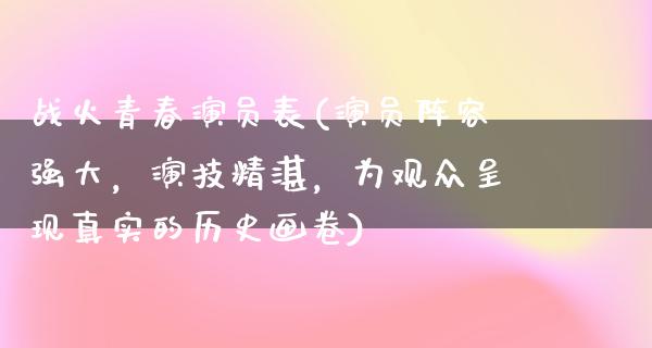 战火青春演员表(演员阵容强大，演技精湛，为观众呈现真实的历史画卷)