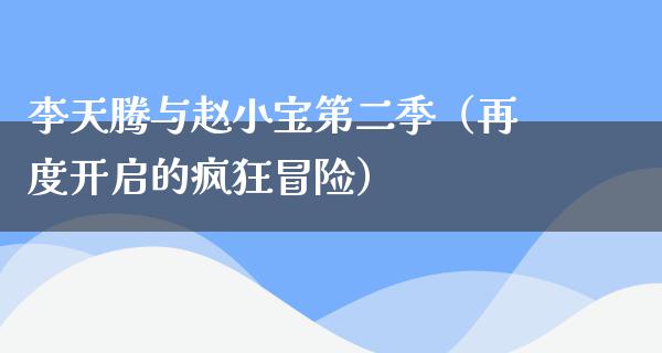 李天腾与赵小宝第二季（再度开启的疯狂冒险）