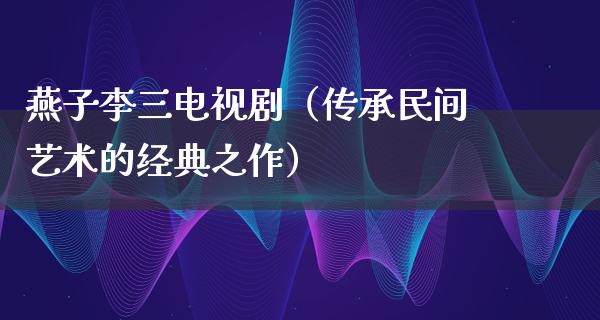 燕子李三电视剧（传承民间艺术的经典之作）