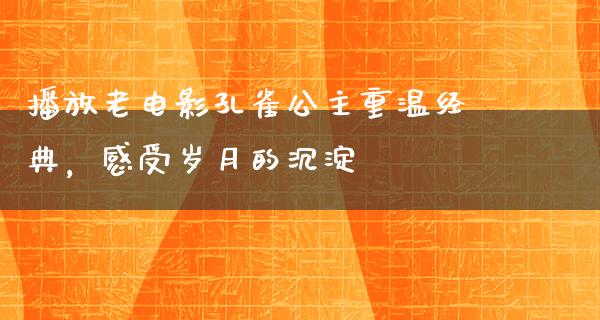 播放老电影孔雀公主重温经典，感受岁月的沉淀