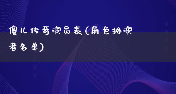 傻儿传奇演员表(角色扮演者名单)