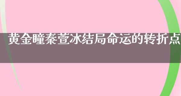 黄金瞳秦萱冰结局命运的转折点