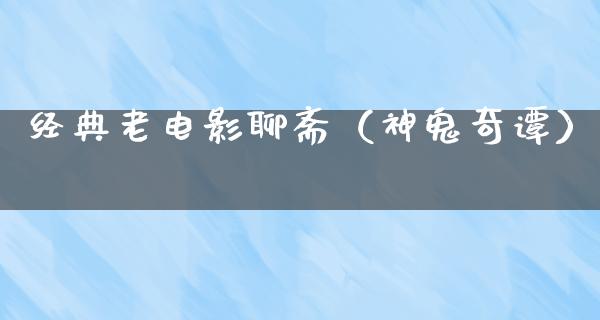 经典老电影聊斋（神鬼奇谭）