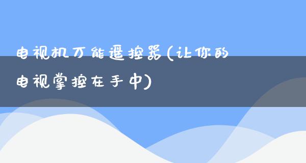 电视机万能***(让你的电视掌控在手中)