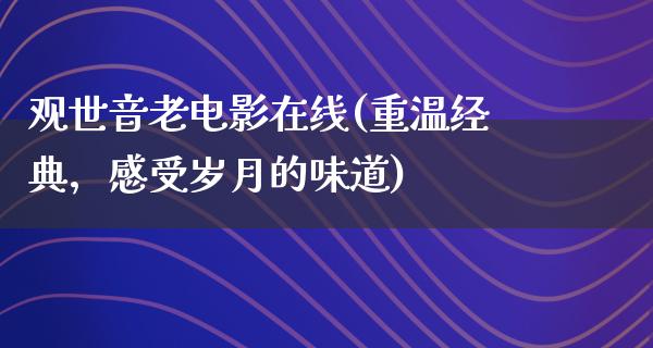 观世音老电影在线(重温经典，感受岁月的味道)