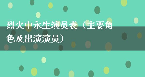 烈火中永生演员表（主要角色及出演演员）