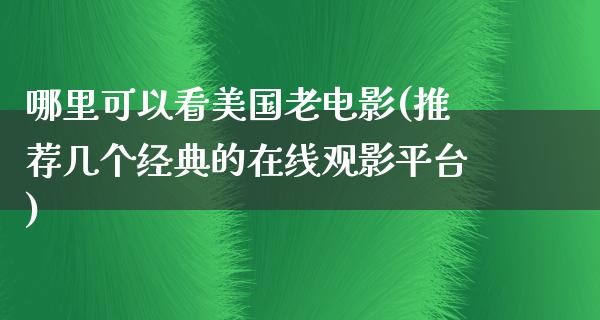 哪里可以看美国老电影(推荐几个经典的在线观影平台)