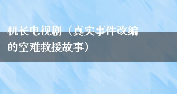 机长电视剧（真实事件改编的**救援故事）