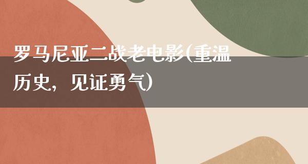 罗马尼亚二战老电影(重温历史，见证勇气)