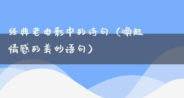 经典老电影中的诗句（唤起情感的美妙语句）