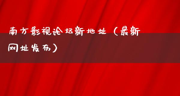 南方影视论坛新地址（最新网址发布）